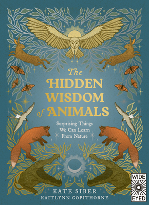 The Hidden Wisdom of Animals: Surprising Things We Can Learn from Nature - Kate Siber