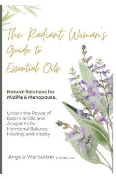 Coperta cărții 'The Radiant Woman's Guide to Essential Oils: Natural Solutions for Midlife & Menopause: Unlock the Power of Essential'