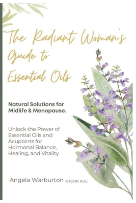 Coperta cărții 'The Radiant Woman's Guide to Essential Oils: Natural Solutions for Midlife & Menopause: Unlock the Power of Essential'