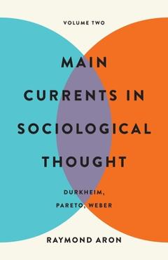 Coperta cărții 'Main Currents in Sociological Thought: Volume Two: Durkheim, Pareto, Weber - Raymond Aron'