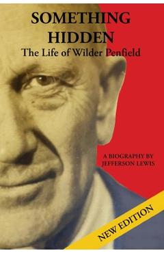 Coperta cărții 'Something Hidden: The Life of Wilder Penfield - Jefferson Lewis'