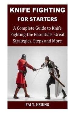 Coperta cărții 'Knife Fighting for Starters: A Complete Guide to Knife Fighting; The Essentials, Great Strategies, Steps and More - Fai'