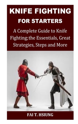 Coperta cărții 'Knife Fighting for Starters: A Complete Guide to Knife Fighting; The Essentials, Great Strategies, Steps and More - Fai'
