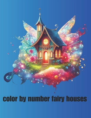 Coperta cărții 'color by number fairy houses: Whimsical Designs for Creative Coloring Fun - Abdelouahad Atlas'