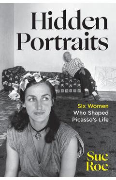 Coperta cărții 'Hidden Portraits: Six Women Who Shaped Picasso's Life - Sue Roe'