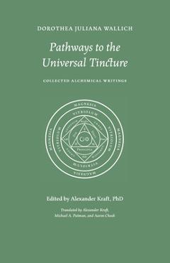 Coperta cărții 'Pathways to the Universal Tincture: Collected Alchemical Writings - Dorothea Juliana Wallich'