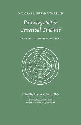 Coperta cărții 'Pathways to the Universal Tincture: Collected Alchemical Writings - Dorothea Juliana Wallich'