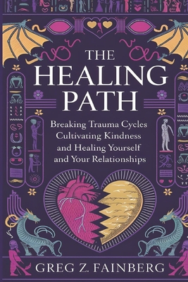 The Healing Path: Breaking Trauma Cycles, Cultivating Kindness, and Healing Yourself and your Relationships - Greg Z. Fainberg