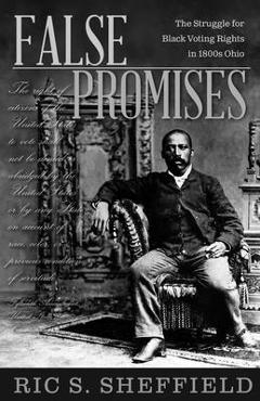 Poza produsului False Promises: The Struggle for Black Voting Rights in 1800s Ohio - Ric S. Sheffield
