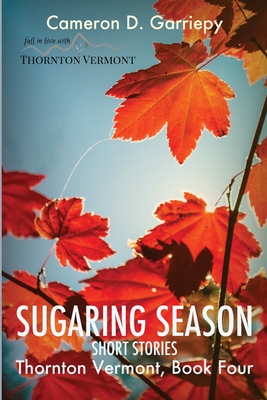 Sugaring Season: Stories from Thornton & Beyond - Cameron D. Garriepy
