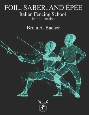 Italian Treatises on Foil, Épée, and Saber - Brian A. Bacher