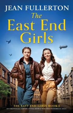 Coperta cărții 'The East End Girls: An emotional and uplifting World War Two historical saga - Jean Fullerton'