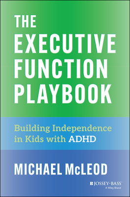 The Executive Function Playbook: Building Independence in Kids with ADHD - Michael Mcleod
