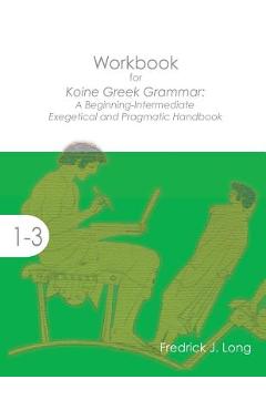 Coperta cărții 'Workbook for Koine Greek Grammar: A Beginning-Intermediate Exegetical and Pragmatic Handbook - Fredrick J. Long'