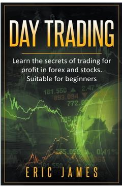 Coperta cărții 'Day Trading: Learn the Secrets of Trading for Profit in Forex and Stocks. Suitable for Beginners. - Eric James'