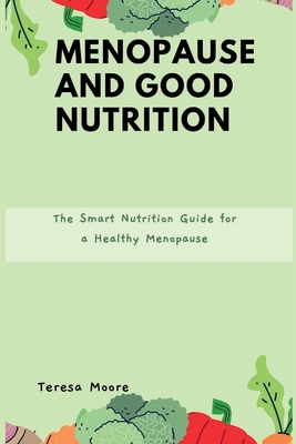 Menopause and Good Nutrition: The Smart Nutrition Guide for a Healthy Menopause - Teresa Moore