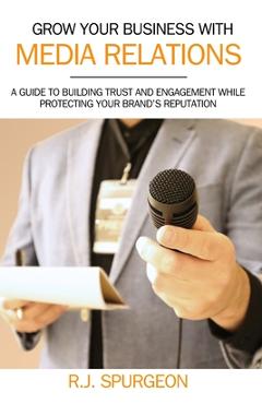 Coperta cărții 'Grow Your Business With Media Relations: A Guide To Building Trust And Engagement While Protecting Your Brand's'