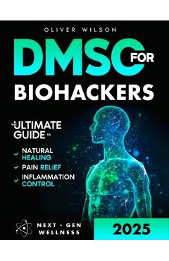 Poza produsului DMSO for Biohackers: The Ultimate Guide to Natural Healing, Pain Relief, and Inflammation Control - Oliver Wilson