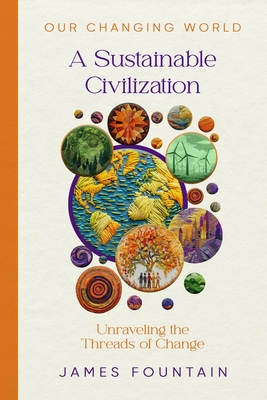 A Sustainable Civilization: Unraveling the Threads of Change - James W. Fountain