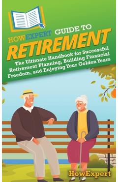 Coperta cărții 'HowExpert Guide to Retirement: The Ultimate Handbook for Successful Retirement Planning, Building Financial Freedom,'