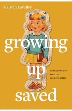 Coperta cărții 'Growing Up Saved: When Loving God Feels Like Losing Yourself - Kristen Lavalley'