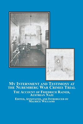 My Internment and Testimony at the Nuremberg War Crimes Trial: The Account of Friedrich Rainer, Austrian Nazi - Friedrich Rainer