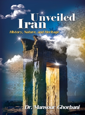 Coperta cărții 'Iran Unveiled: The Illustrated Guide: History, Nature, and Heritage - Mansoor Ghorbani'