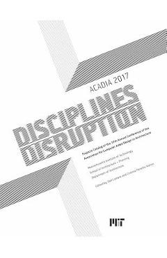 Coperta cărții 'Acadia 2017 Disciplines & Disruption: Projects Catalog of the 37th Annual Conference of the Association for Computer'