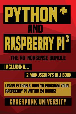 Python & Raspberry Pi 3: The No-Nonsense Bundle: Learn Python & How To Program Your Raspberry Pi Within 24 Hours! - Cyberpunk University