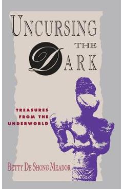 Coperta cărții 'Uncursing the Dark: Treasures from the Underworld - Betty Deshong Meador'