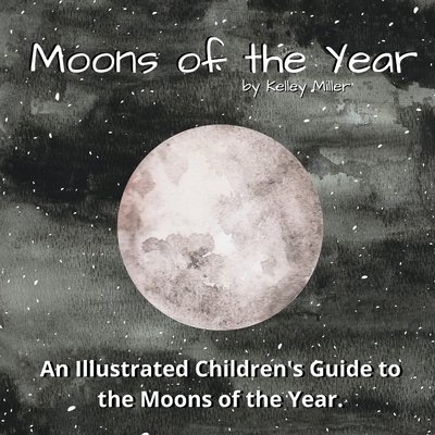 The Moons of the Year: A Children's Illustrated Introduction - Kelley Miller