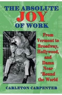 Coperta cărții 'The Absolute Joy of Work: From Vermont to Broadway, Hollywood, and Damn Near 'Round the World - Carleton Carpenter'