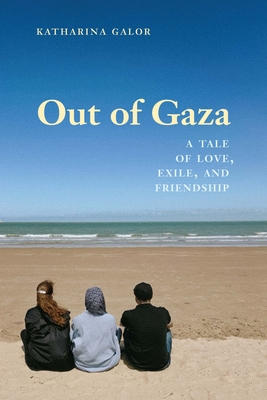 Out of Gaza: A Tale of Love, Exile, and Friendship - Katharina Galor