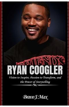Coperta cărții 'Ryan Coogler: Vision to Inspire, Passion to Transform, and the Power of Storytelling - Bravo J. Max'