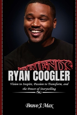 Coperta cărții 'Ryan Coogler: Vision to Inspire, Passion to Transform, and the Power of Storytelling - Bravo J. Max'