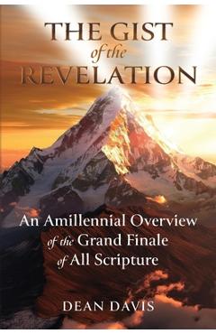 Poza produsului The Gist of the Revelation: An Amillennial Overview of the Grand Finale of All Scripture - Dean Davis