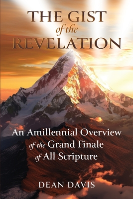 Coperta cărții 'The Gist of the Revelation: An Amillennial Overview of the Grand Finale of All Scripture - Dean Davis'