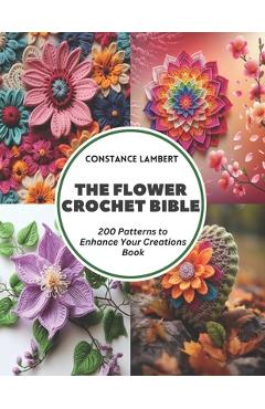 Coperta cărții 'The Flower Crochet Bible: 200 Patterns to Enhance Your Creations Book - Constance Lambert'