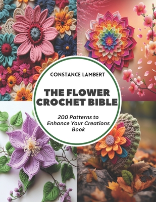 The Flower Crochet Bible: 200 Patterns to Enhance Your Creations Book - Constance Lambert