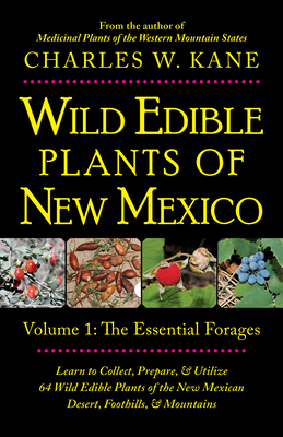 Wild Edible Plants of New Mexico: Volume 1: The Essentail Forages - Charles W. Kane
