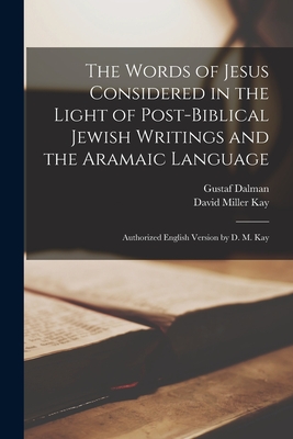 The Words of Jesus Considered in the Light of Post-Biblical Jewish Writings and the Aramaic Language: Authorized English Version by D. M. Kay - Gustaf Dalman