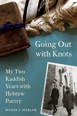 Going Out with Knots: My Two Kaddish Years with Hebrew Poetry - Wendy I. Zierler