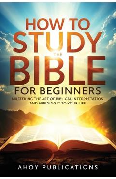 Poza produsului How to Study the Bible for Beginners: Mastering the Art of Biblical Interpretation and Applying It to Your Life - Ahoy Publications