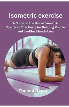 Coperta cărții 'Isometric exercise: A Guide on the Use of Isometric Exercises Effectively for Building Muscle and Limiting Muscle Loss'