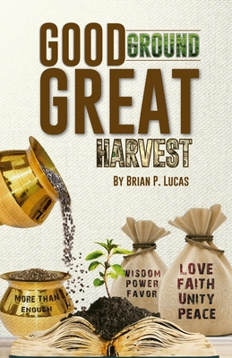Good Ground Great Harvest - Brian P. Lucas