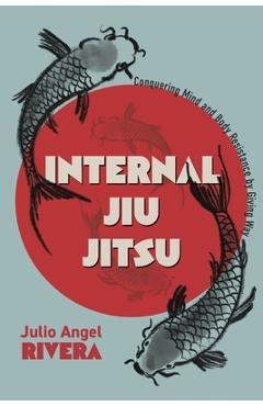 Coperta cărții 'Internal Jiu Jitsu: Conquering Mind and Body Resistance by Giving Way - Julio Angel Rivera'