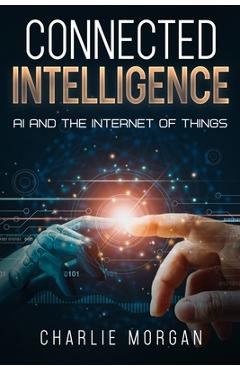 Coperta cărții 'Connected Intelligence: AI and the Internet of Things - Charlie Morgan'