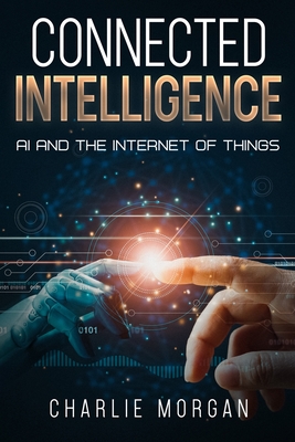 Coperta cărții 'Connected Intelligence: AI and the Internet of Things - Charlie Morgan'