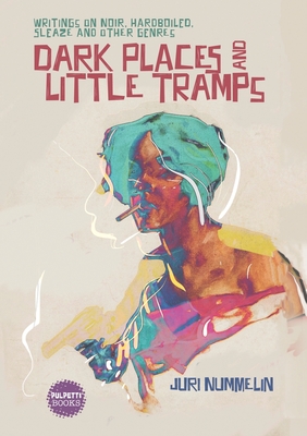Dark Places and Little Tramps: Writings on noir, hardboiled, sleaze and other genres - Juri Nummelin