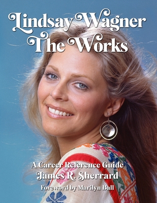 Lindsay Wagner - The Works: A Career Reference Guide - James R. Sherrard